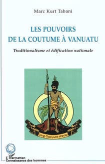 LES POUVOIRS DE LA COUTUME À VANUATU : Traditionalisme et édification nationale