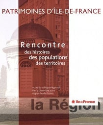 Patrimoines d'ile de france - rencontre des histoires, des populations, des territoires - actes du colloque régional