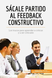 Sacale partido al feedback constructivo : Los trucos para aprender a criticar y a ser criticado