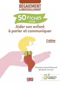 Aider son enfant à parler et communiquer : 50 fiches contre le bégaiement et le bredouillement