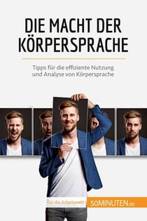 Die Macht der Korpersprache : Tipps für die effiziente Nutzung und Analyse von Korpersprache