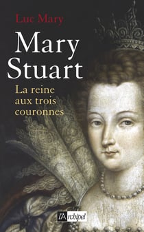 Mary Stuart - la Reine aux trois couronnes