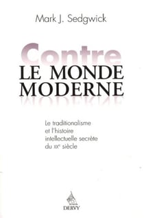 Contre le monde moderne - le traditionalisme et l'histoire intellectuelle secrète du XXe siècle