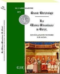 Grande christologie - les oeuvres miraculeuses du Christ - son éclatante victoire sur Satan - ses institutions divines