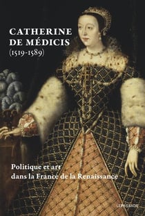 Catherine de medicis (1519-1589) : politique et art dans la france de la renaissance