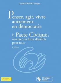 Penser, agir, vivre autrement en démocratie - le pacte civique - inventer un futur désirable pour tous