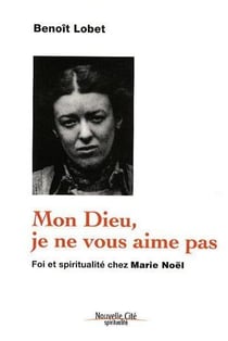 Mon Dieu, je ne vous aime pas - foi et spiritualité chez Marie Noël