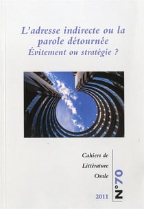 CAHIERS DE LITTERATURE ORALE : Cahiers de littérature orale, n°70/2011 : L'adresse indirecte ou la parole détournée. Évitement ou stratégie ?