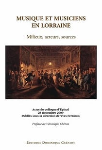 Musique et musiciens en Lorraine - milieux, acteurs, sources - actes du colloque d'Épinal, 28 Novembre 2009