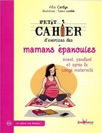 PETIT CAHIER D'EXERCICES DES MAMANS EPANOUIES : AVANT, PENDANT ET APRES LE CONGE DE MATERNITE