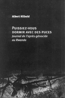 Puissiez-vous dormir avec des puces - journal de l'apres-genocide au rwanda