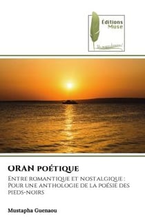 ORAN poétique : Entre romantique et nostalgique :Pour une anthologie de la poésie des pieds-noirs