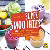 Super smoothies : 100 recettes délicieuses, stimulantes et nutritives préparées avec des superaliments (2e édition)