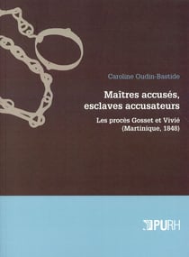 Maîtres accusés, esclaves accusateurs. les procés Gosset et Vivié (Martinique, 1848)