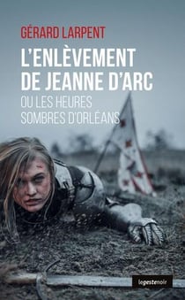 L'enlèvement de Jeanne d'Arc ou les heures sombres d'Orléans
