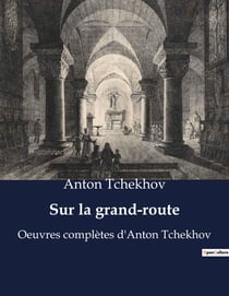 Sur la grand-route : Oeuvres complètes d'Anton Tchekhov