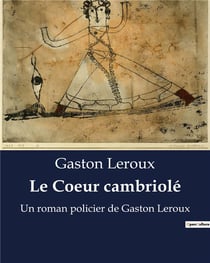 Le Coeur cambriolé : Un roman policier de Gaston Leroux
