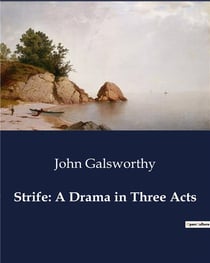 Strife: A Drama in Three Acts : A Study of Industrial Conflict and Human Resilience
