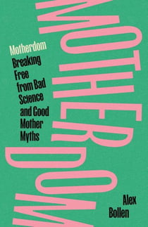 Motherdom : Breaking free from bad science and good mother myths