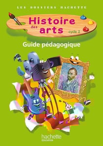 LES DOSSIERS HACHETTE : histoire des arts - cycle 2 - guide pédagogique