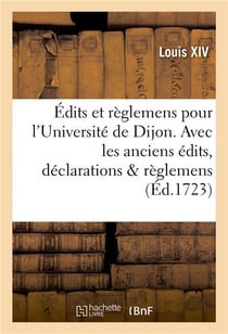 Edits et reglemens pour l'universite de dijon . avec les anciens edits, declarations & reglemens
