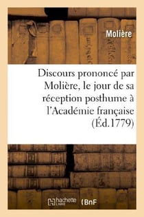 Discours prononce par moliere, le jour de sa reception posthume a l'academie francaise - , avec la r