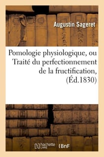 Pomologie physiologique , ou traite du perfectionnement de la fructification, (ed.1830)