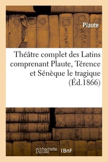 Theatre complet des latins comprenant plaute, terence et seneque le tragique (ed.1866)