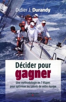 Décider pour gagner - une méthodologie en 7 étapes pour optimiser les talents de votre équipe
