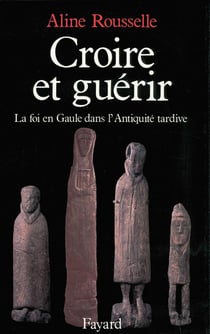 Croire et guérir - la foi en Gaule dans l'Antiquité tardive