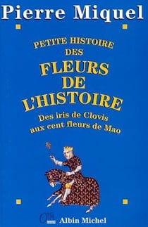 Petite histoire des fleurs de l'histoire - des iris de clovis aux cent fleurs de mao