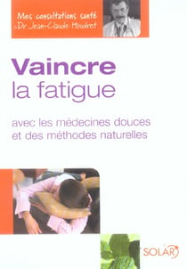 Vaincre la fatigue avec les medecines douces et des methodes naturelles