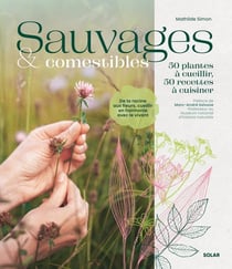 Sauvages & comestibles : 50 plantes à cueillir, 50 recettes à cuisiner