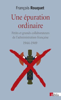 Une épuration ordinaire - petits et grands collaborateurs de l'administration française, 1944-1949