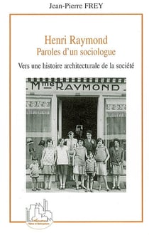 Henri Raymond, paroles d'un sociologue - vers une histoire architecturale de la société
