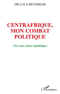 Centrafrique, mon combat politique - vers une autre république