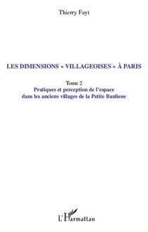 Les dimensions villageoises à Paris Tome 2 - pratiques et perception de l'espace dans les anciens villages de la petite banlieue