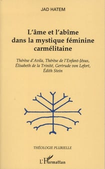 L'âme et l'abîme dans la mystique féminine carmélitaine - thérèse d'avila, thérèse de l'enfant-jésus, elisabeth de la trinité, gertrude von lefort, edith stein