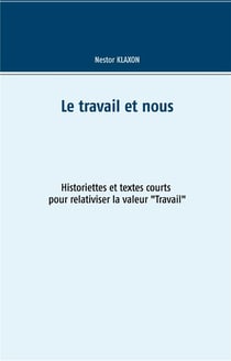 Le travail et nous - historiettes et textes courts pour relativiser la valeur "travail"