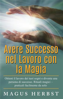Avere successo nel lavoro con la magia - ottieni il lavoro dei tuoi sogni e diventa una persona di successo