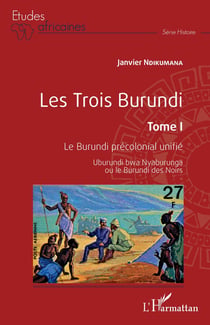 Les trois burundi Tome 1 : le Burundi précolonial unifié - uburundi bwa nyaburunga ou le burundi des Noirs