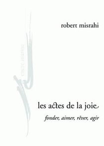 Les actes de la joie - fonder, aimer, rêver, agir