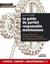 Le guide du parfait responsable maintenance - assurer l'efficacité, la qualité et la rentabilité de sa maintenance industrielle