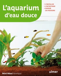 L'aquarium d'eau douce - l'installer, l'entretenir, choisir les poissons