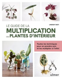 Le guide de la multiplication des plantes d'intérieur - Toutes les techniques pour en prendre soin et les multiplier à l'infini
