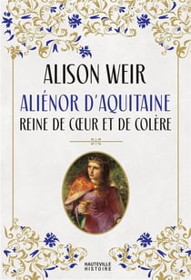 Aliénor d'Aquitaine : reine de coeur et de colère
