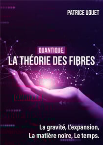 Quantique, La théorie des fibres : La gravité, L'expansion, La matière noire, Le temps.