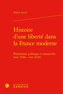 Histoire d'une liberté dans la France moderne : Protestants, politique et monarchie (vers 1598 - vers 1629)