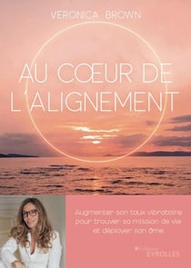 Au coeur de l'alignement : augmenter son taux vibratoire pour trouver sa mission de vie et déployer son âme