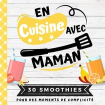 En cuisine avec maman : 30 smoothies pour des moments de complicité